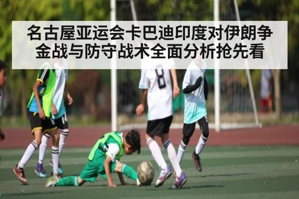 名古屋亚运会卡巴迪印度对伊朗争金战与防守战术全面分析抢先看