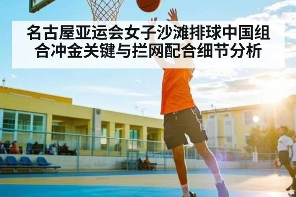 名古屋亚运会女子沙滩排球中国组合冲金关键与拦网配合细节分析