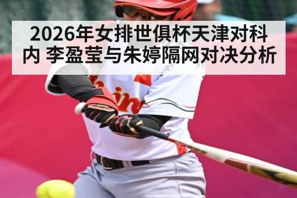 2026年女排世俱杯天津对科内 李盈莹与朱婷隔网对决分析